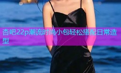 杏吧22p潮流时尚小包轻松搭配日常造型