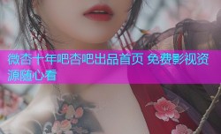 微杏十年吧杏吧出品首页 免费影视资源随心看
