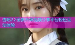 杏吧2.2全新升级视频分享平台轻松互动体验