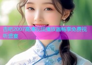 杏吧2007高清视频播放器畅享免费视听盛宴