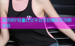 微杏吧F轻量社交平台开启精彩互动新体验
