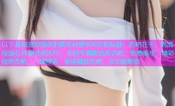 以下是根据您提供的要求和要求拟定的标题：杏吧在手，高清视频任你瞅杏吧APP，你的专属影音库杏吧，免费畅享，精彩视界杏吧，一键搜索，极速播放杏吧，多功能影音