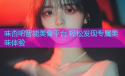 味杏吧智能美食平台 轻松发现专属美味体验