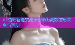 rct杏吧智能交流平台助力高效信息共享与互动