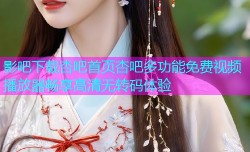 影吧下载杏吧首页杏吧多功能免费视频播放器畅享高清无转码体验