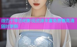 微杏十年否吧影视资源丰富免费看高清随时更新