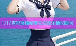 1317杏吧直播畅享互动娱乐精彩瞬间