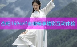 杏吧169self全能畅享精彩互动体验
