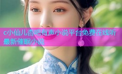 c小仙儿杏吧有声小说平台免费在线听最新催眠小说