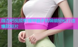 微杏吧视频剪辑神器多轨编辑轻松打造爆款短片