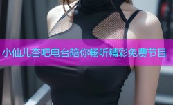 小仙儿杏吧电台陪你畅听精彩免费节目