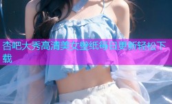 杏吧大秀高清美女壁纸每日更新轻松下载