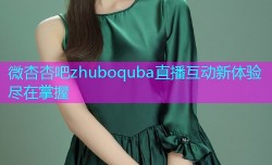 微杏杏吧zhuboquba直播互动新体验尽在掌握