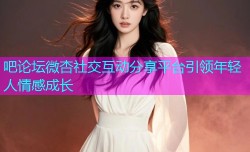 吧论坛微杏社交互动分享平台引领年轻人情感成长
