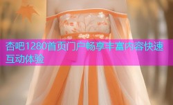 杏吧1280首页门户畅享丰富内容快速互动体验