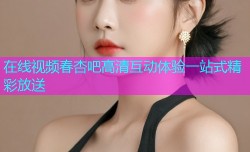 在线视频春杏吧高清互动体验一站式精彩放送