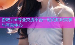 杏吧.cnt专业交流平台一站式知识共享与互动中心