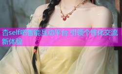 杏self吧智能互动平台 引领个性化交流新体验