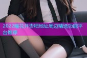 2022暖花开杏吧地址周边精选功能平台推荐