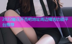 2022暖花开杏吧地址周边精选功能平台推荐