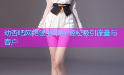幼杏吧网络创业平台 轻松吸引流量与客户