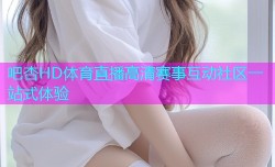 吧杏HD体育直播高清赛事互动社区一站式体验