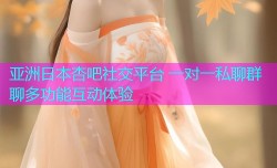 亚洲日本杏吧社交平台 一对一私聊群聊多功能互动体验