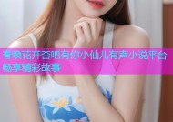 春喚花开杏吧有你小仙儿有声小说平台畅享精彩故事