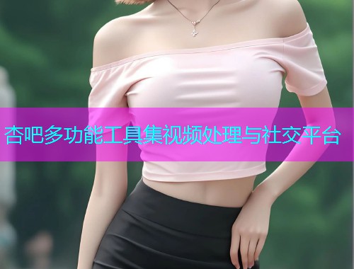 杏吧多功能工具集视频处理与社交平台  第1张