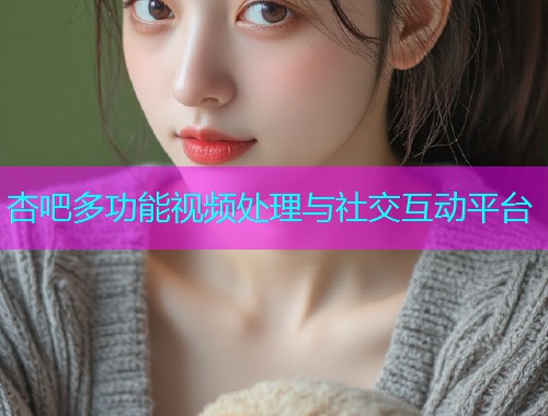 杏吧多功能视频处理与社交互动平台  第1张