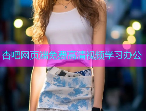 杏吧网页端免费高清视频学习办公  第1张