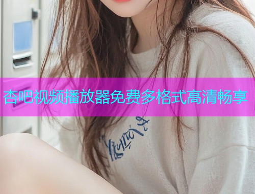 杏吧视频播放器免费多格式高清畅享  第1张
