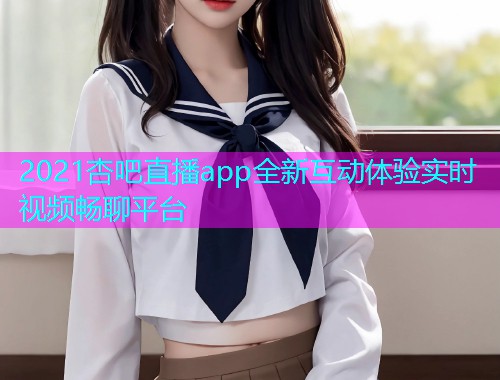 2021杏吧直播app全新互动体验实时视频畅聊平台  第1张