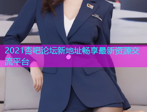 2021杏吧论坛新地址畅享最新资源交流平台  第1张