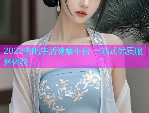 2022杏吧生活健康平台 一站式优质服务体验  第1张