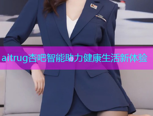aitrug杏吧智能助力健康生活新体验  第1张