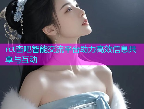 rct杏吧智能交流平台助力高效信息共享与互动  第1张