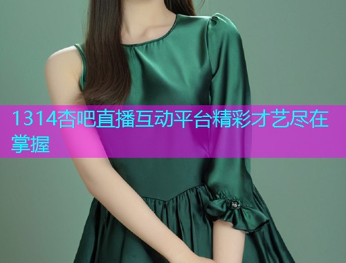 1314杏吧直播互动平台精彩才艺尽在掌握  第1张