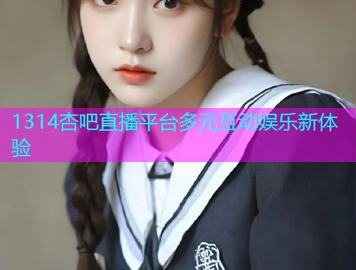1314杏吧直播平台多元互动娱乐新体验  第1张