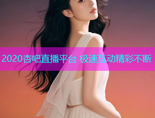 2020杏吧直播平台 极速互动精彩不断  第2张