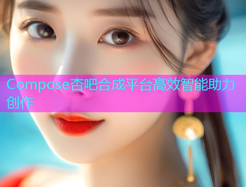 Compose杏吧合成平台高效智能助力创作  第1张