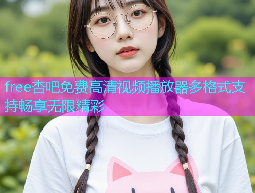 free杏吧免费高清视频播放器多格式支持畅享无限精彩  第1张