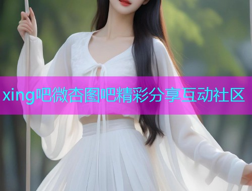 xing吧微杏图吧精彩分享互动社区  第1张