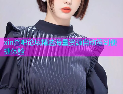 xin杏吧论坛精选海量资源自动签到便捷体验  第1张