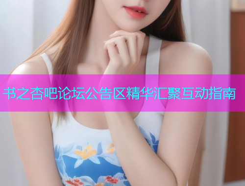 书之杏吧论坛公告区精华汇聚互动指南  第1张