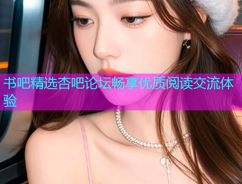 书吧精选杏吧论坛畅享优质阅读交流体验  第2张