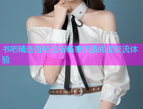 书吧精选杏吧论坛畅享优质阅读交流体验  第1张