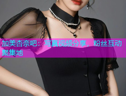 加美杏奈吧：写真视频分享，粉丝互动聚集地  第2张