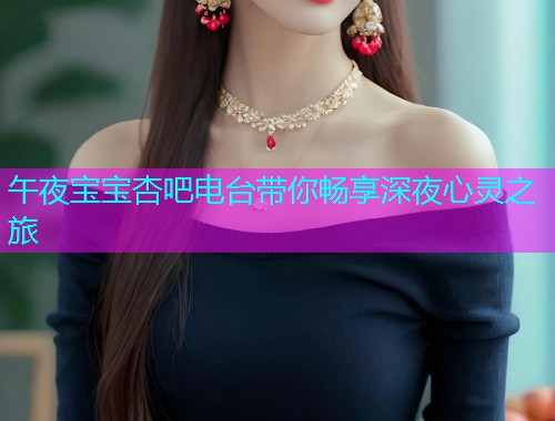 午夜宝宝杏吧电台带你畅享深夜心灵之旅  第1张