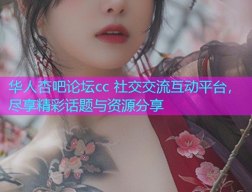 华人杏吧论坛cc 社交交流互动平台，尽享精彩话题与资源分享  第1张